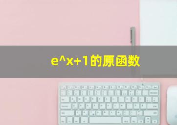 e^x+1的原函数